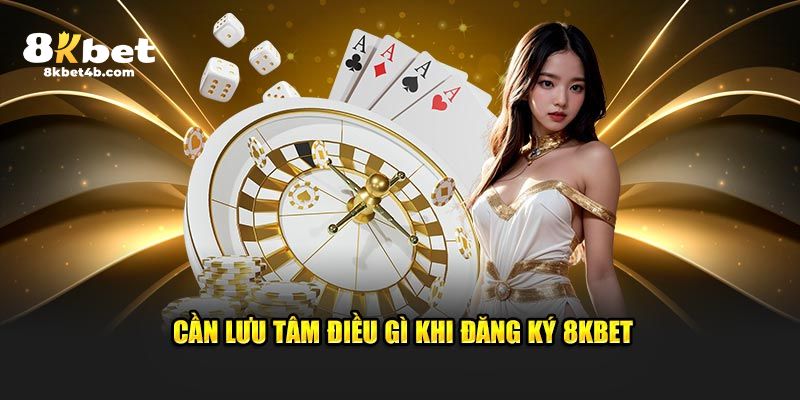 Cần lưu tâm điều gì khi đăng ký 8KBET 