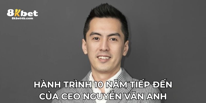 Hành trình 10 năm tiếp đến của CEO Nguyễn Văn Anh