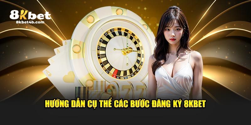 Chỉ dẫn chi tiết các bước đăng ký 8KBET 