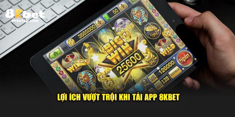 Lợi ích vượt trội khi tải app 8KBET