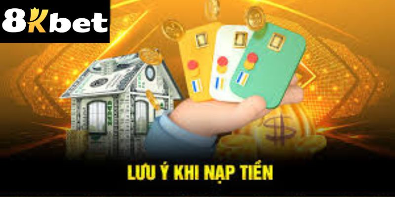 Ghi nhớ các lưu ý cần thiết khi nạp tiền 8kbet