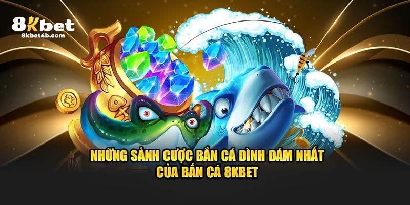 Những sảnh cược bắn cá đình đám nhất của bắn cá 8KBET