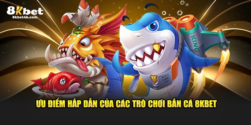 Ưu điểm của trò chơi bắn cá 8KBET