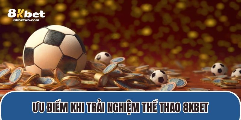 Ưu điểm khi trải nghiệm thể thao 8KBET